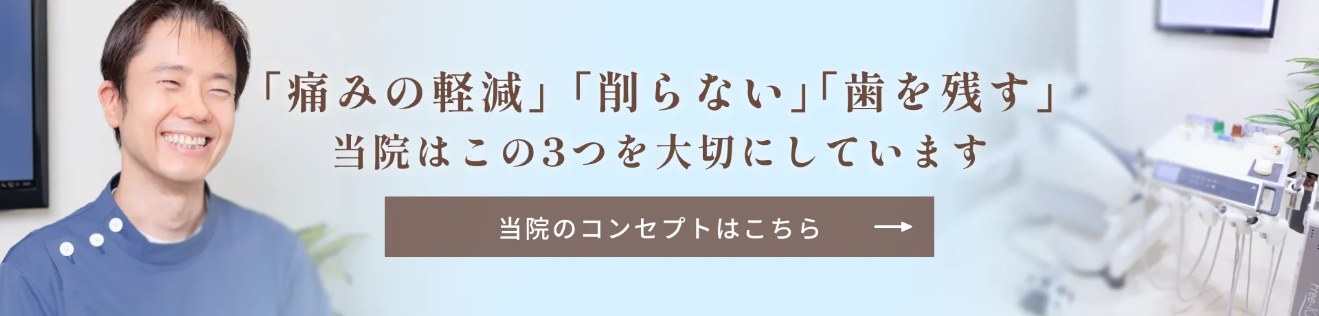 ｢痛みの軽減｣ ｢削らない｣｢歯を残す｣当院はこの3つを大切にしています。当院のコンセプトはこちら
